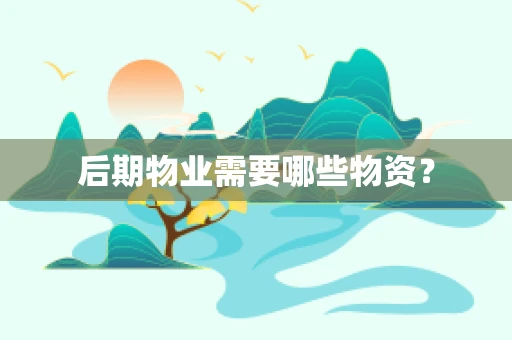 后期物业需要哪些物资？