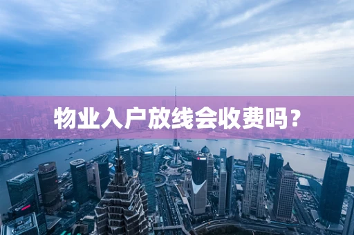 物业入户放线会收费吗？