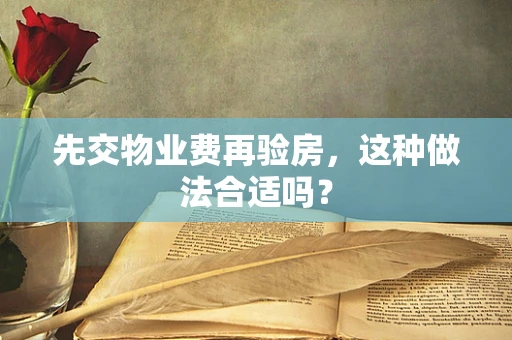 先交物业费再验房，这种做法合适吗？