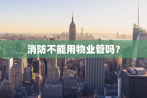 消防不能用物业管吗？