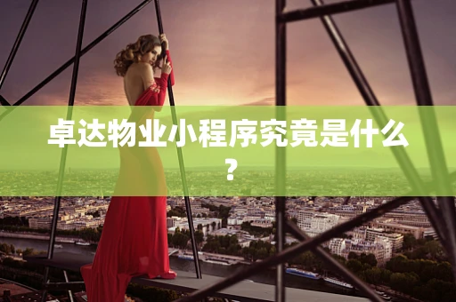 卓达物业小程序究竟是什么？