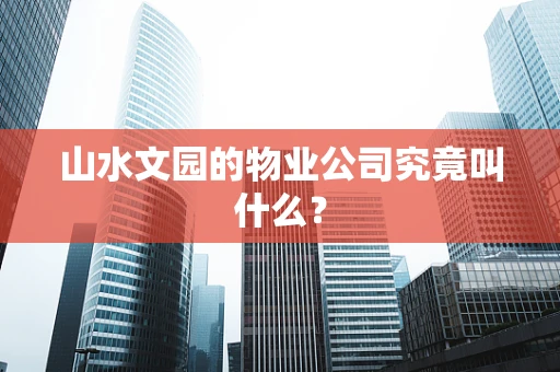 山水文园的物业公司究竟叫什么？