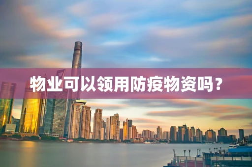 物业可以领用防疫物资吗？