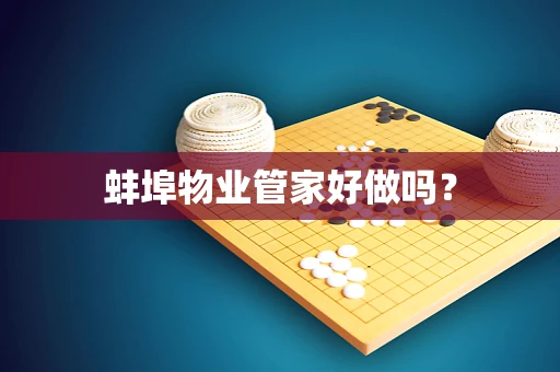 蚌埠物业管家好做吗？