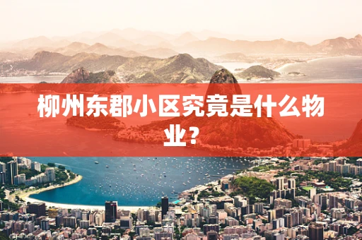柳州东郡小区究竟是什么物业？