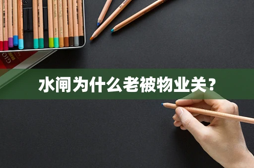 水闸为什么老被物业关？