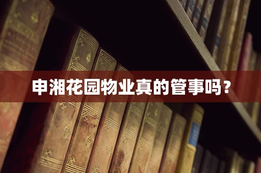 申湘花园物业真的管事吗？