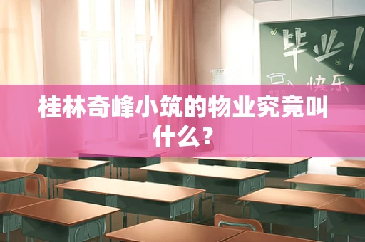 桂林奇峰小筑的物业究竟叫什么？