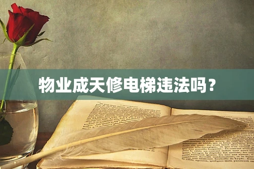 物业成天修电梯违法吗？