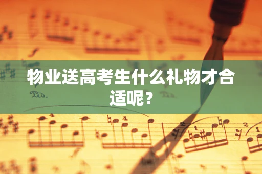 物业送高考生什么礼物才合适呢？