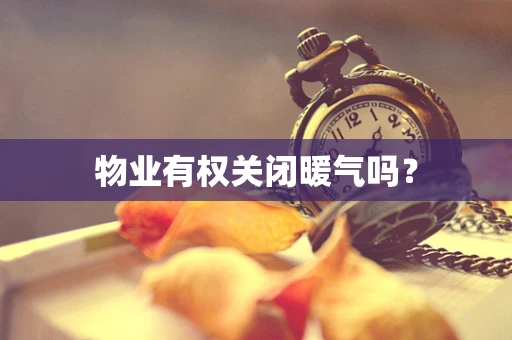 物业有权关闭暖气吗？