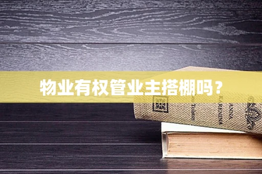 物业有权管业主搭棚吗？