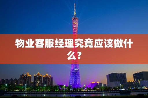 物业客服经理究竟应该做什么？