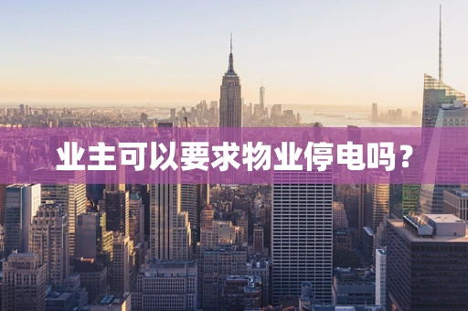 业主可以要求物业停电吗？