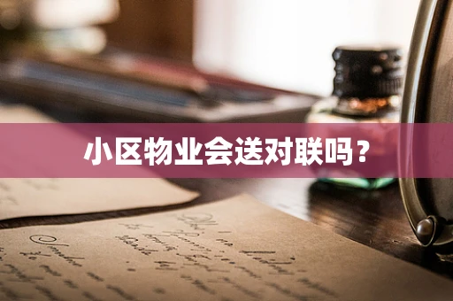 小区物业会送对联吗？