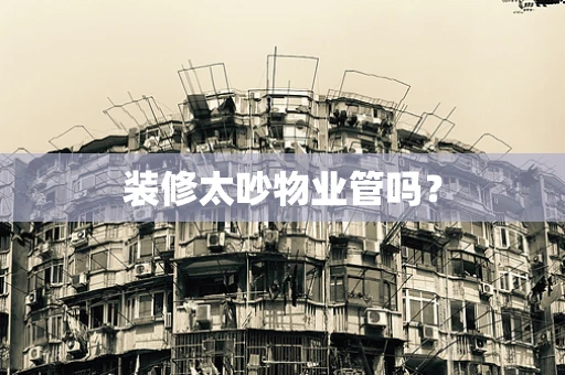 装修太吵物业管吗？