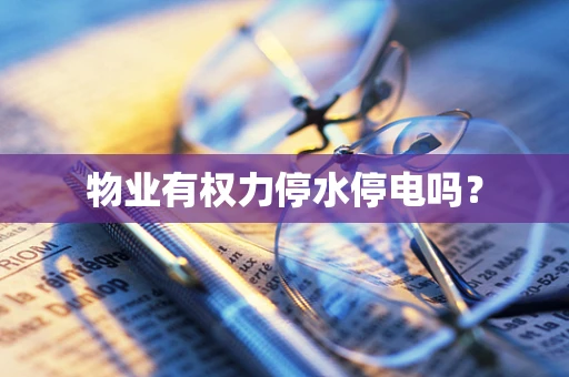 物业有权力停水停电吗？