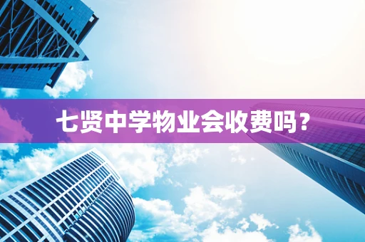七贤中学物业会收费吗？