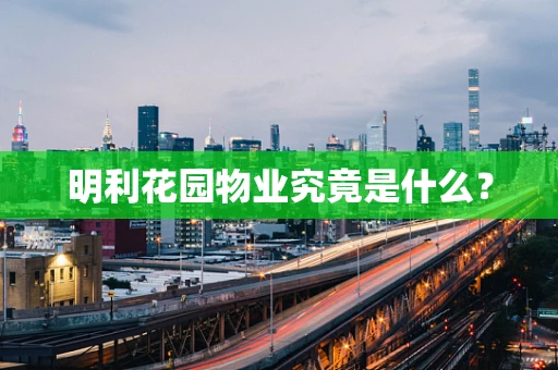 明利花园物业究竟是什么？