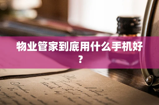 物业管家到底用什么手机好？
