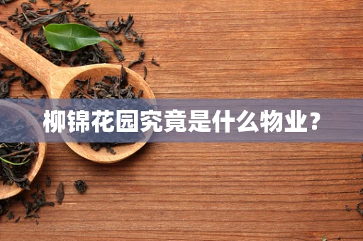 柳锦花园究竟是什么物业？