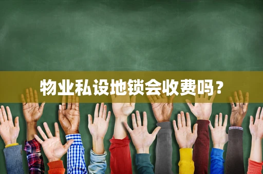 物业私设地锁会收费吗？