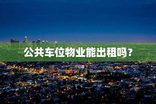 公共车位物业能出租吗？
