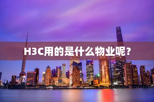 H3C用的是什么物业呢？