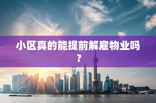 小区真的能提前解雇物业吗？