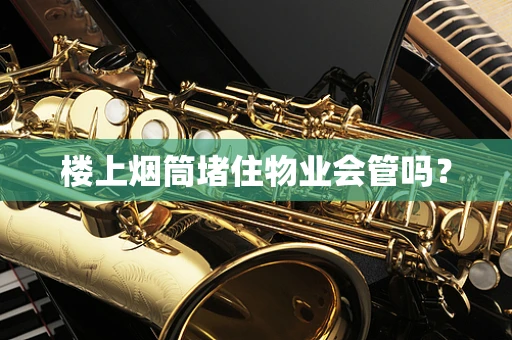楼上烟筒堵住物业会管吗？