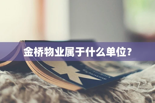 金桥物业属于什么单位？