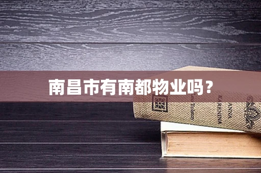 南昌市有南都物业吗？