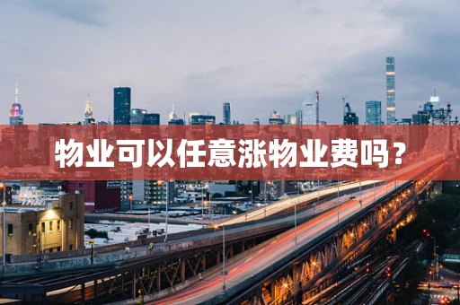 物业可以任意涨物业费吗？