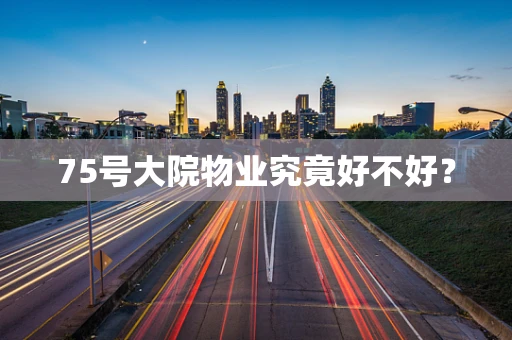 75号大院物业究竟好不好？