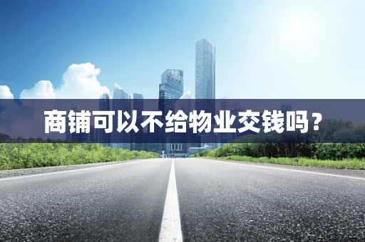 商铺可以不给物业交钱吗？