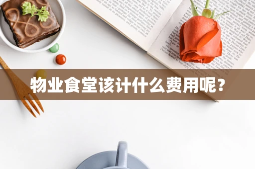 物业食堂该计什么费用呢？