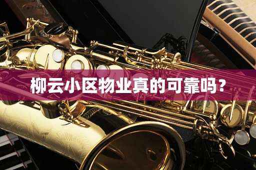 柳云小区物业真的可靠吗？