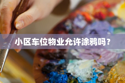 小区车位物业允许涂鸦吗？