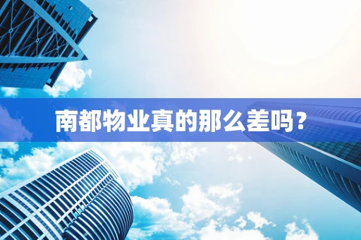 南都物业真的那么差吗？