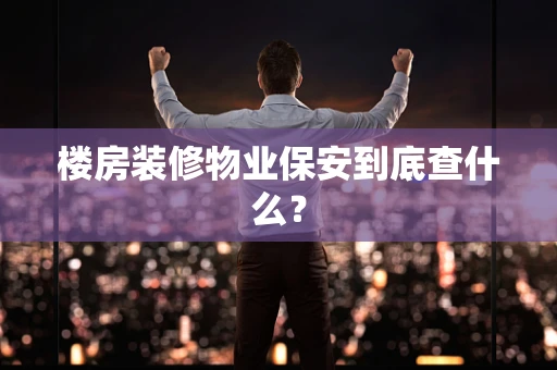 楼房装修物业保安到底查什么？