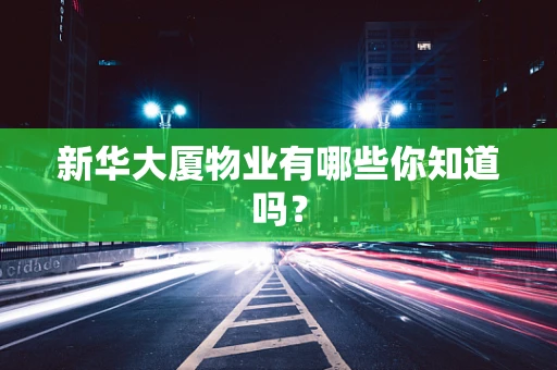 新华大厦物业有哪些你知道吗？