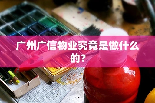 广州广信物业究竟是做什么的？
