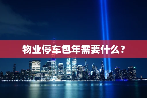 物业停车包年需要什么？