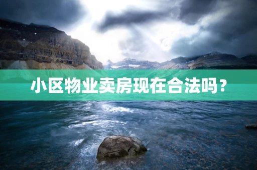 小区物业卖房现在合法吗？