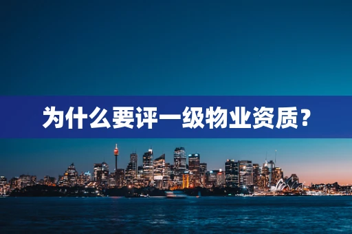为什么要评一级物业资质？