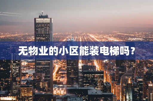 无物业的小区能装电梯吗？