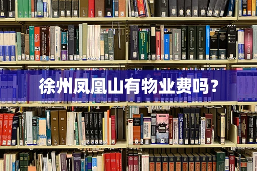 徐州凤凰山有物业费吗？