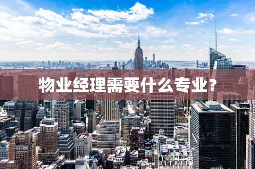 物业经理需要什么专业？