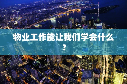物业工作能让我们学会什么？