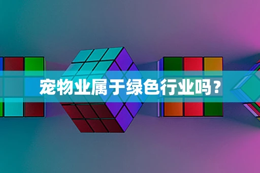 宠物业属于绿色行业吗？